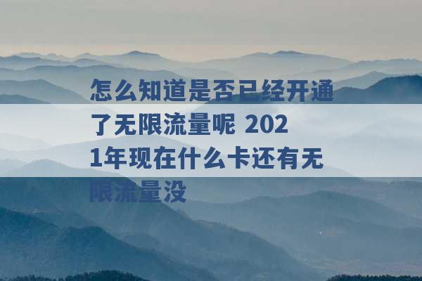 怎么知道是否已经开通了无限流量呢 2021年现在什么卡还有无限流量没 -第1张图片-电信联通移动号卡网