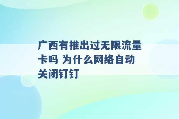 广西有推出过无限流量卡吗 为什么网络自动关闭钉钉 -第1张图片-电信联通移动号卡网