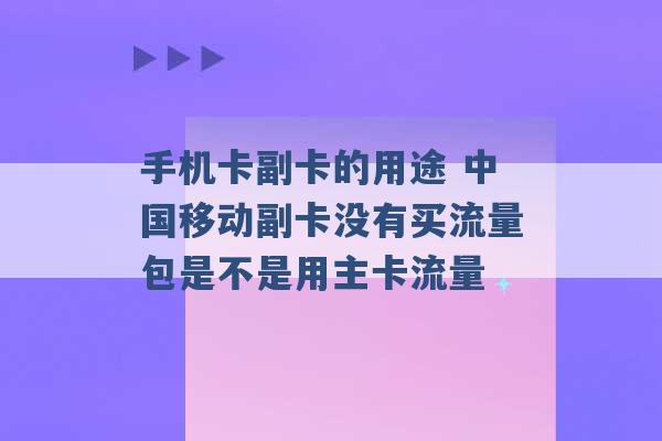 手机卡副卡的用途 中国移动副卡没有买流量包是不是用主卡流量 -第1张图片-电信联通移动号卡网