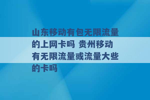 山东移动有包无限流量的上网卡吗 贵州移动有无限流量或流量大些的卡吗 -第1张图片-电信联通移动号卡网