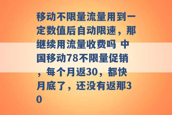 移动不限量流量用到一定数值后自动限速，那继续用流量收费吗 中国移动78不限量促销，每个月返30，都快月底了，还没有返那30 -第1张图片-电信联通移动号卡网