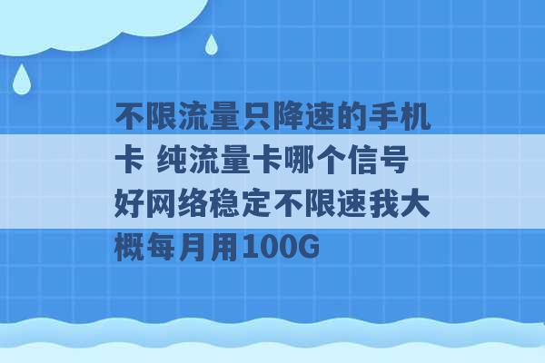 不限流量只降速的手机卡 纯流量卡哪个信号好网络稳定不限速我大概每月用100G -第1张图片-电信联通移动号卡网