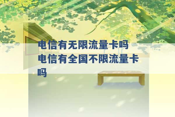 电信有无限流量卡吗 电信有全国不限流量卡吗 -第1张图片-电信联通移动号卡网