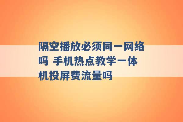 隔空播放必须同一网络吗 手机热点教学一体机投屏费流量吗 -第1张图片-电信联通移动号卡网