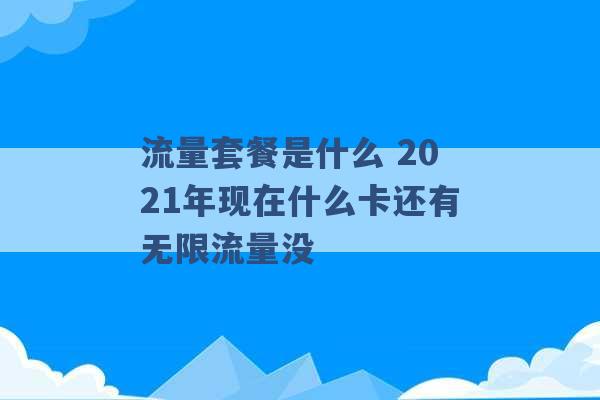 流量套餐是什么 2021年现在什么卡还有无限流量没 -第1张图片-电信联通移动号卡网