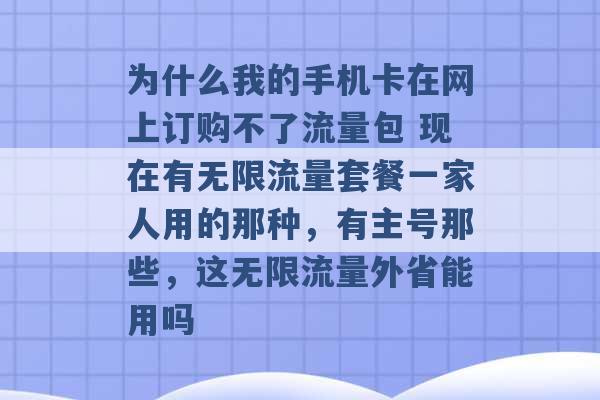 为什么我的手机卡在网上订购不了流量包 现在有无限流量套餐一家人用的那种，有主号那些，这无限流量外省能用吗 -第1张图片-电信联通移动号卡网