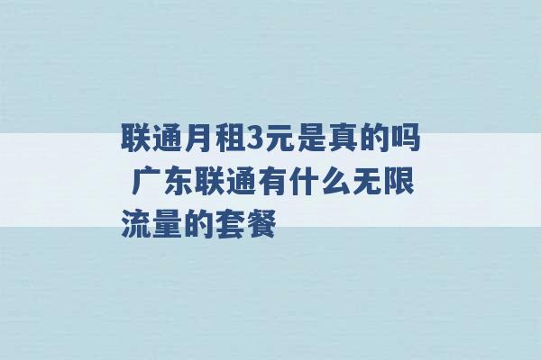 联通月租3元是真的吗 广东联通有什么无限流量的套餐 -第1张图片-电信联通移动号卡网