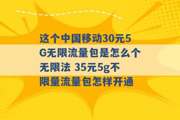 这个中国移动30元5G无限流量包是怎么个无限法 35元5g不限量流量包怎样开通 -第1张图片-电信联通移动号卡网