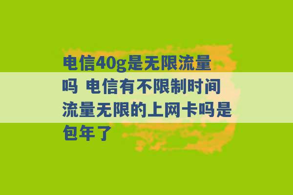 电信40g是无限流量吗 电信有不限制时间流量无限的上网卡吗是包年了 -第1张图片-电信联通移动号卡网