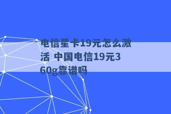 电信星卡19元怎么激活 中国电信19元360g靠谱吗 -第1张图片-电信联通移动号卡网