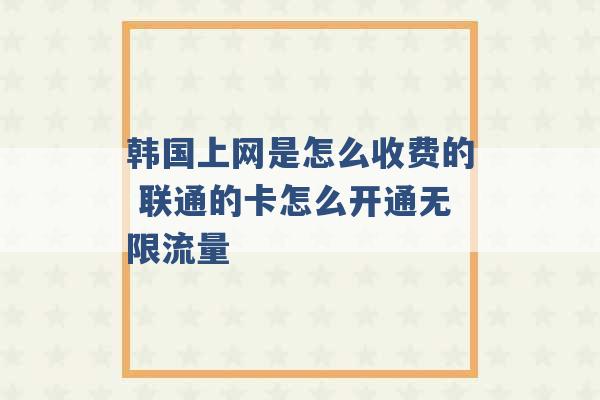 韩国上网是怎么收费的 联通的卡怎么开通无限流量 -第1张图片-电信联通移动号卡网