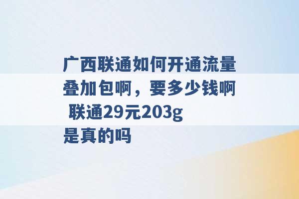 广西联通如何开通流量叠加包啊，要多少钱啊 联通29元203g是真的吗 -第1张图片-电信联通移动号卡网