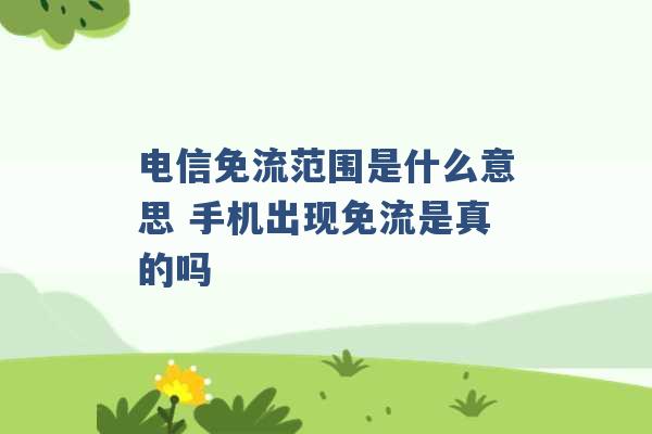 电信免流范围是什么意思 手机出现免流是真的吗 -第1张图片-电信联通移动号卡网