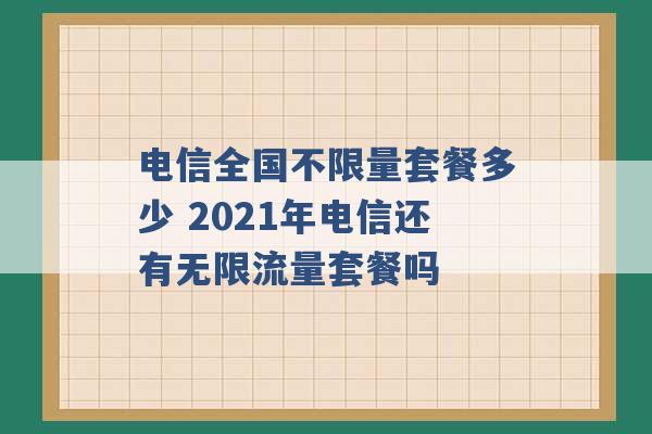 电信全国不限量套餐多少 2021年电信还有无限流量套餐吗 -第1张图片-电信联通移动号卡网