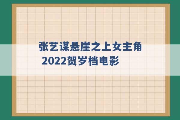 张艺谋悬崖之上女主角 2022贺岁档电影 -第1张图片-电信联通移动号卡网