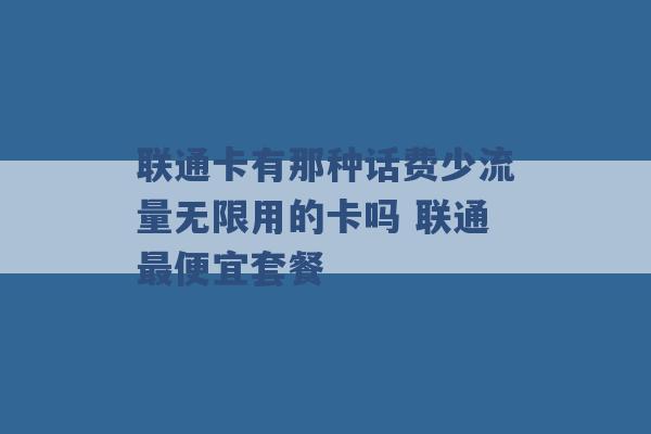 联通卡有那种话费少流量无限用的卡吗 联通最便宜套餐 -第1张图片-电信联通移动号卡网