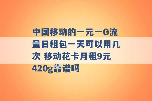 中国移动的一元一G流量日租包一天可以用几次 移动花卡月租9元420g靠谱吗 -第1张图片-电信联通移动号卡网