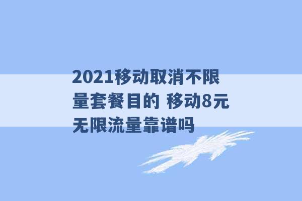 2021移动取消不限量套餐目的 移动8元无限流量靠谱吗 -第1张图片-电信联通移动号卡网