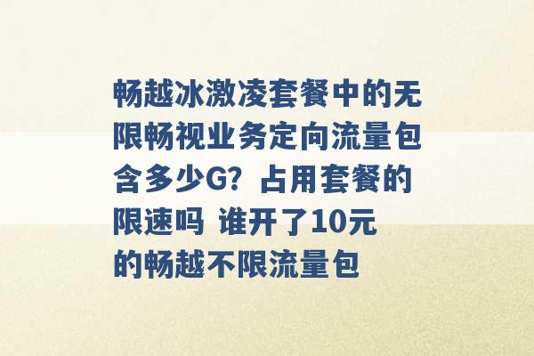 畅越冰激凌套餐中的无限畅视业务定向流量包含多少G？占用套餐的限速吗 谁开了10元的畅越不限流量包 -第1张图片-电信联通移动号卡网