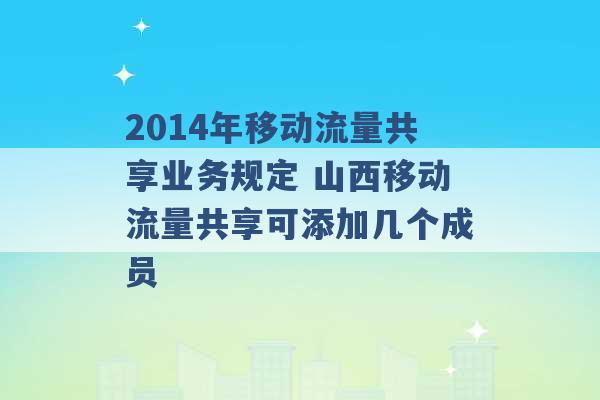 2014年移动流量共享业务规定 山西移动流量共享可添加几个成员 -第1张图片-电信联通移动号卡网