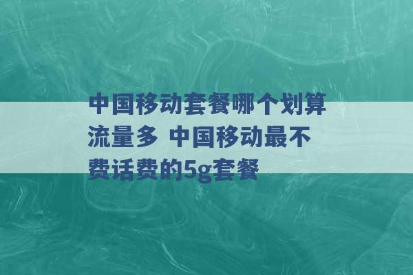 中国移动套餐哪个划算流量多 中国移动最不费话费的5g套餐 -第1张图片-电信联通移动号卡网