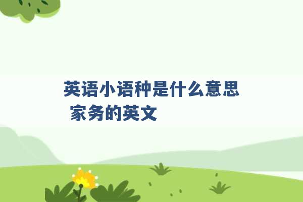 英语小语种是什么意思 家务的英文 -第1张图片-电信联通移动号卡网