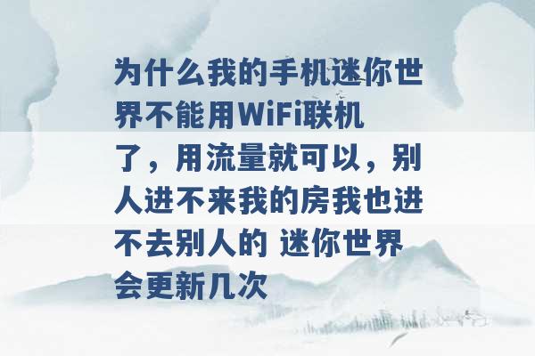 为什么我的手机迷你世界不能用WiFi联机了，用流量就可以，别人进不来我的房我也进不去别人的 迷你世界会更新几次 -第1张图片-电信联通移动号卡网