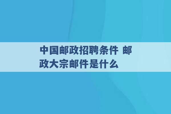 中国邮政招聘条件 邮政大宗邮件是什么 -第1张图片-电信联通移动号卡网