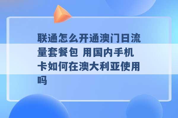 联通怎么开通澳门日流量套餐包 用国内手机卡如何在澳大利亚使用吗 -第1张图片-电信联通移动号卡网