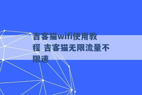 吉客猫wifi使用教程 吉客猫无限流量不限速 -第1张图片-电信联通移动号卡网