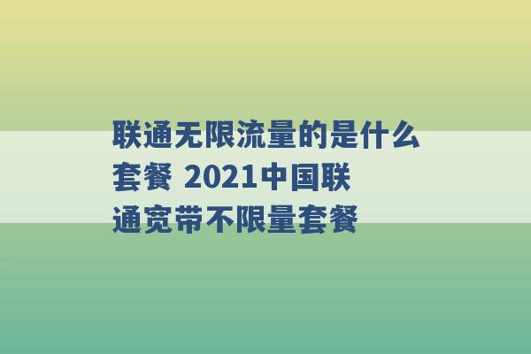 联通无限流量的是什么套餐 2021中国联通宽带不限量套餐 -第1张图片-电信联通移动号卡网