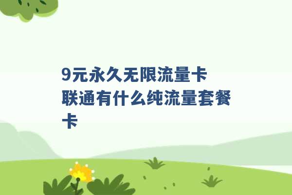 9元永久无限流量卡 联通有什么纯流量套餐卡 -第1张图片-电信联通移动号卡网