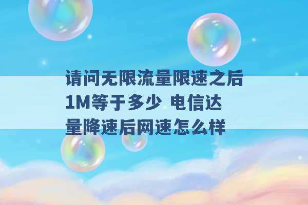 请问无限流量限速之后1M等于多少 电信达量降速后网速怎么样 -第1张图片-电信联通移动号卡网