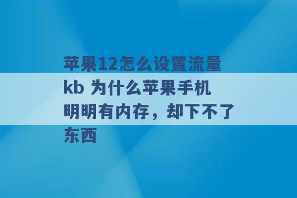 苹果12怎么设置流量kb 为什么苹果手机明明有内存，却下不了东西 -第1张图片-电信联通移动号卡网