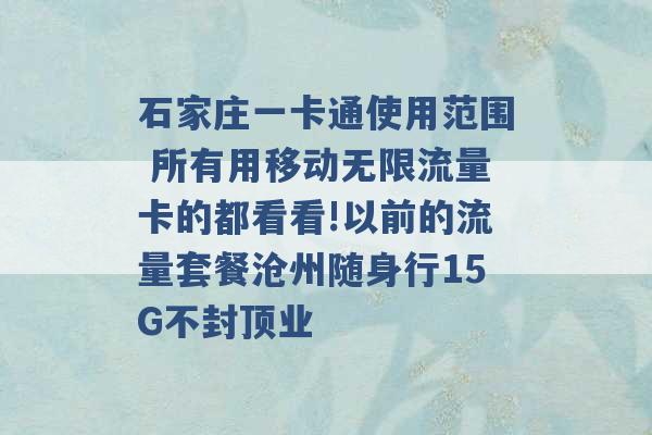 石家庄一卡通使用范围 所有用移动无限流量卡的都看看!以前的流量套餐沧州随身行15G不封顶业 -第1张图片-电信联通移动号卡网