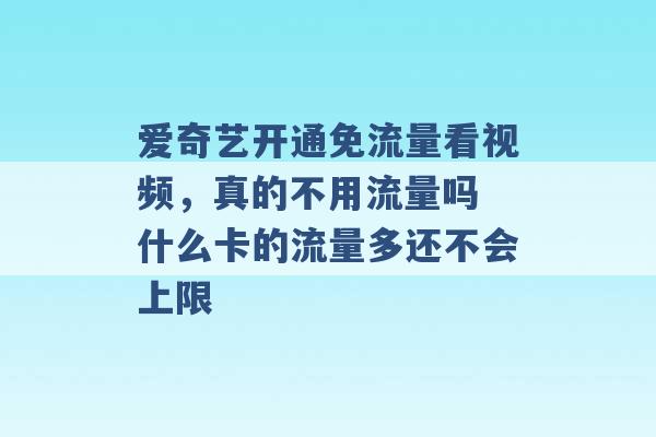 爱奇艺开通免流量看视频，真的不用流量吗 什么卡的流量多还不会上限 -第1张图片-电信联通移动号卡网