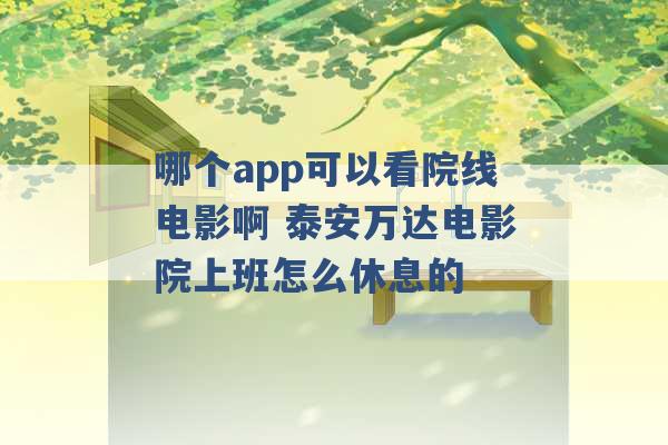 哪个app可以看院线电影啊 泰安万达电影院上班怎么休息的 -第1张图片-电信联通移动号卡网