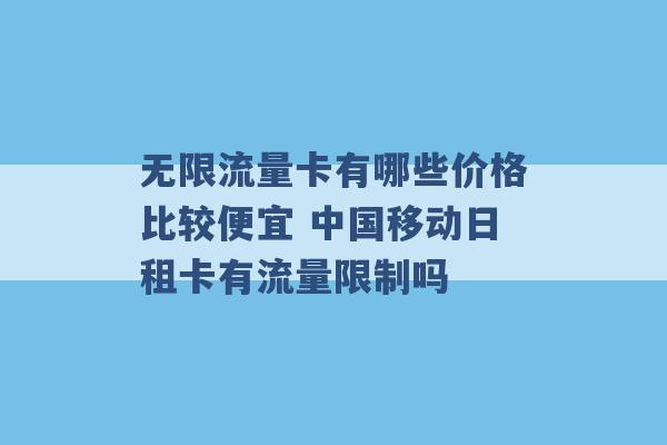 无限流量卡有哪些价格比较便宜 中国移动日租卡有流量限制吗 -第1张图片-电信联通移动号卡网