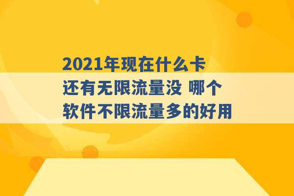 2021年现在什么卡还有无限流量没 哪个软件不限流量多的好用 -第1张图片-电信联通移动号卡网