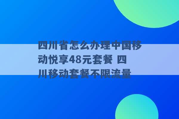 四川省怎么办理中国移动悦享48元套餐 四川移动套餐不限流量 -第1张图片-电信联通移动号卡网