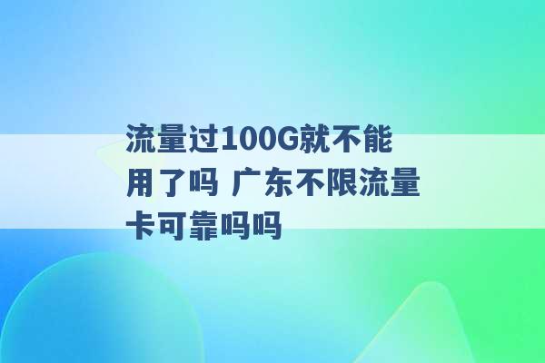 流量过100G就不能用了吗 广东不限流量卡可靠吗吗 -第1张图片-电信联通移动号卡网