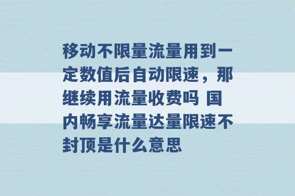 移动不限量流量用到一定数值后自动限速，那继续用流量收费吗 国内畅享流量达量限速不封顶是什么意思 -第1张图片-电信联通移动号卡网