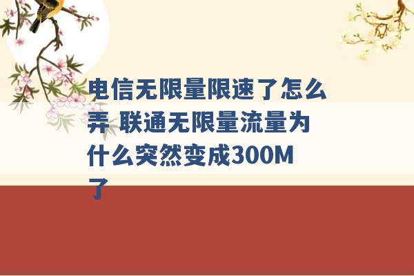 电信无限量限速了怎么弄 联通无限量流量为什么突然变成300M了 -第1张图片-电信联通移动号卡网