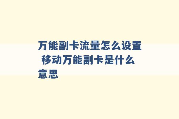 万能副卡流量怎么设置 移动万能副卡是什么意思 -第1张图片-电信联通移动号卡网