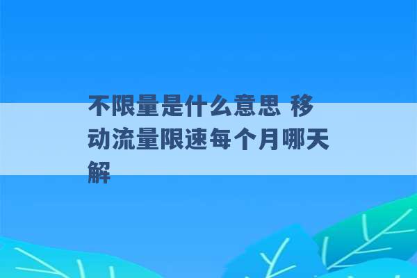 不限量是什么意思 移动流量限速每个月哪天解 -第1张图片-电信联通移动号卡网