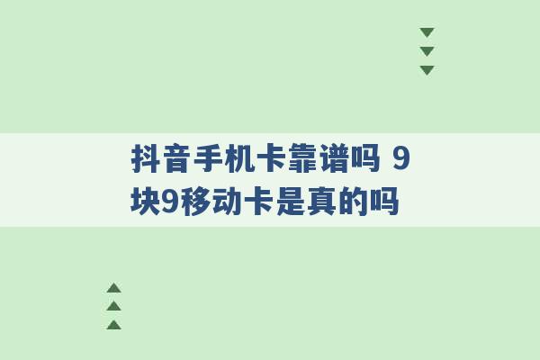 抖音手机卡靠谱吗 9块9移动卡是真的吗 -第1张图片-电信联通移动号卡网