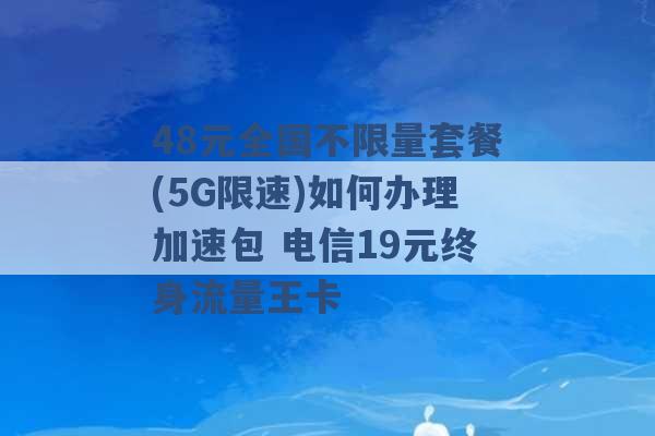 48元全国不限量套餐(5G限速)如何办理加速包 电信19元终身流量王卡 -第1张图片-电信联通移动号卡网