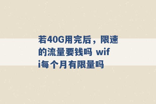 若40G用完后，限速的流量要钱吗 wifi每个月有限量吗 -第1张图片-电信联通移动号卡网