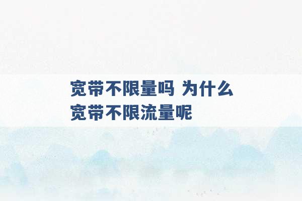 宽带不限量吗 为什么宽带不限流量呢 -第1张图片-电信联通移动号卡网