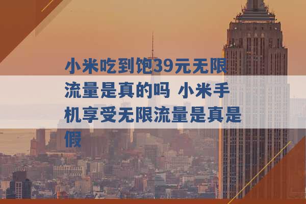 小米吃到饱39元无限流量是真的吗 小米手机享受无限流量是真是假 -第1张图片-电信联通移动号卡网